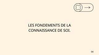 LES FONDEMENTS DE LA
CONNAISSANCE DE SOI.
04
 