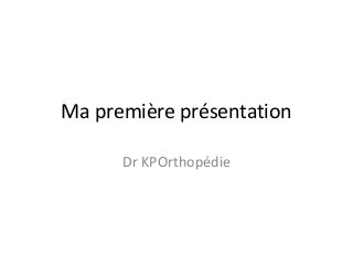 Ma première présentation
Dr KPOrthopédie

 
