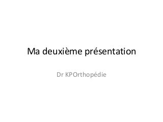 Ma deuxième présentation
Dr KPOrthopédie

 