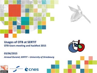 Usages of OTB at SERTIT
OTB Users meeting and hackfest 2015
03/06/2015
Arnaud Durand, SERTIT – University of Strasbourg
 