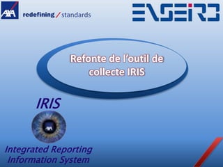 standards




                Refonte de l’outil de
                    collecte IRIS

       IRIS


Integrated Reporting
 Information System
 
