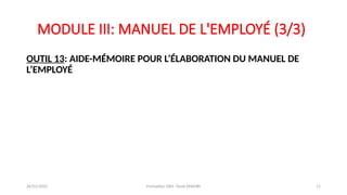MODULE III: MANUEL DE L'EMPLOYÉ (3/3)
OUTIL 13: AIDE-MÉMOIRE POUR L’ÉLABORATION DU MANUEL DE
L’EMPLOYÉ
26/01/2025 Formation GRH -Tarek DHAHRI 11
 