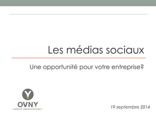 Les médias sociaux 
Une opportunité pour votre entreprise? 
19 septembre 2014 
 