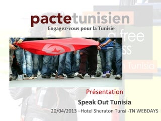 Présentation
Speak Out Tunisia
20/04/2013 –Hotel Sheraton Tunsi -TN WEBDAYS
 