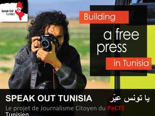 SPEAK OUT TUNISIA
Le projet de Journalisme Citoyen du PaCTE
‫بر‬ّ‫ر‬‫ع‬ ‫تونس‬ ‫يا‬
 