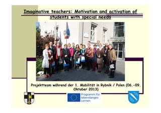 Imaginative teachers: Motivation and activation of
students with special needs
Projektteam während der 1. Mobilität in Rybnik / Polen (06.-09.
Oktober 2013)
 