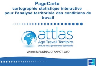 PageCarto
cartographie statistique interactive
pour l’analyse territoriale des conditions de
travail
Vincent MANDINAUD, ANACT-CTO
 