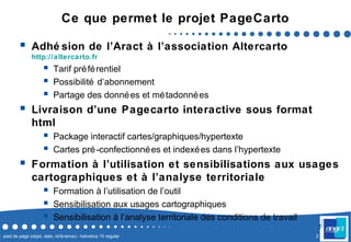2pied de page (objet, date, référence) - helvetica 10 regular
2
Ce que permet le projet PageCarto
 Adhé sion de l’Aract à...