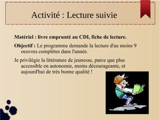 Activité : Lecture suivie
Matériel : livre emprunté au CDI, fiche de lecture.
Objectif : Le programme demande la lecture d...