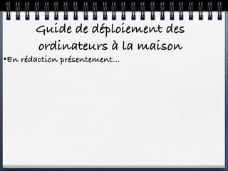 Guide de déploiement des
        ordinateurs à la maison
•En rédaction présentement...
 