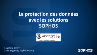 La protection des données
avec les solutions
SOPHOS
Ludovic Peny
Sales Engineer, Sophos France
 