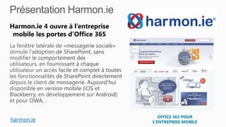 OFFICE 365 POUR
L’ENTREPRISE MOBILEharmon.ie
Harmon.ie 4 ouvre à l’entreprise
mobile les portes d’Office 365
 