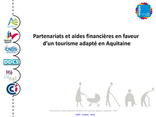 Partenariats et aides financières en faveur
d’un tourisme adapté en Aquitaine
MOPA – Facebook - Twitter
Partenariats et aides financières en faveur d’un tourisme adapté en Aquitaine – 2013
 