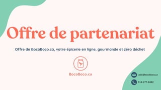 Offre de BocoBoco.ca, votre épicerie en ligne, gourmande et zéro déchet
Offre de partenariat
pdc@bocoboco.ca
514-277-8482
 