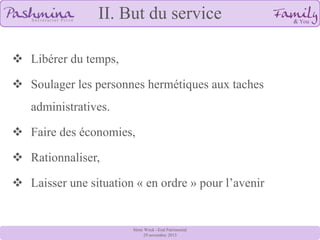 II. But du service
 Libérer du temps,
 Soulager les personnes hermétiques aux taches

administratives.
 Faire des économies,

 Rationnaliser,
 Laisser une situation « en ordre » pour l’avenir

8ème Week –End Patrimonial
29 novembre 2013

 