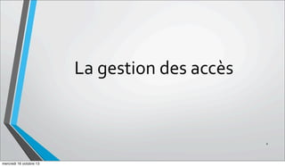 La	
  gestion	
  des	
  accès

6

mercredi 16 octobre 13

 