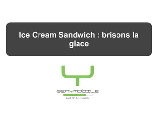 Ice Cream Sandwich : brisons la
            SEMINAIRE
       Châteaux de la Volonière
               glace
         Présentation GENYMOBILE
 