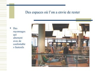 Des espaces où l’on a envie de rester Des rayonnages qui alternent avec de confortables fauteuils  