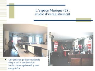L’espace Musique (2) : studio d’enregistrement Une émission politique nationale chaque soir + une émission locale chaque après-midi y sont enregistrées 