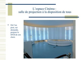L’espace Cinéma :  salle de projection à la disposition de tous Où l’on peut, sur demande, projeter le DVD de son choix 