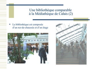 Une bibliothèque comparable  à la Médiathèque de Calais (2) La bibliothèque est composée d’un rez-de-chaussée et d’un étage 