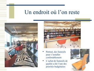 Un endroit où l’on reste Partout, des fauteuils pour s’installer confortablement L’achat de fauteuils de qualité a été l’une des priorités budgétaires 