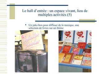 Le hall d’entrée : un espace vivant, lieu de multiples activités (5) Un juke-box pour diffuser de la musique, une sélection de livres sur un thème 