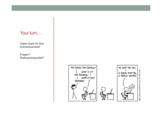Your turn…
Vielen Dank für Ihre
Aufmerksamkeit!

http://xkcd.com/918/ (CC BY-NC 2.5)

Fragen?
Diskussionspunkte?

 
