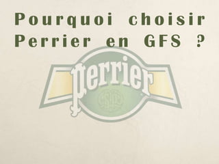 Pourquoi choisir
Perrier en GFS ?
 