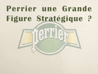 Perrier une Grande
Figure Stratégique ?
 