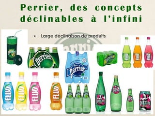 Perrier, des concepts
déclinables à l’infini
     Large déclinaison de produits
 