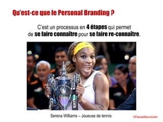 Serena Williams – Joueuse de tennis
Qu’est-ce que le Personal Branding ?
C’est un processus en 4 étapes qui permet
de se faire connaître pour se faire re-connaître.
©PascaleBaumeister
 