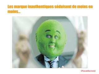 Les marque inauthentiques séduisent de moins en
moins…
©PascaleBaumeister
 