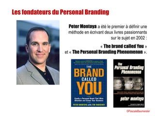 Peter Montoya a été le premier à définir une
méthode en écrivant deux livres passionnants
sur le sujet en 2002 :
« The brand called You »
et « The Personal Branding Phenomenon ».
Les fondateurs du Personal Branding
©PascaleBaumeister
 