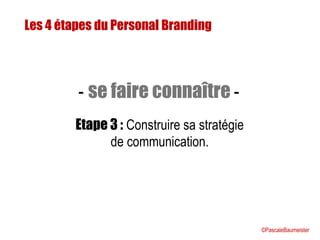 Les 4 étapes du Personal Branding
Etape 3 : Construire sa stratégie
de communication.
- se faire connaître -
©PascaleBaumeister
 