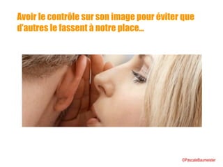 Avoir le contrôle sur son image pour éviter que
d’autres le fassent à notre place…
©PascaleBaumeister
 