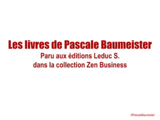 Les livres de Pascale Baumeister
Paru aux éditions Leduc S.
dans la collection Zen Business
©PascaleBaumeister
 