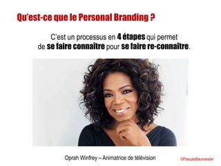 Qu’est-ce que le Personal Branding ?
Oprah Winfrey – Animatrice de télévision
C’est un processus en 4 étapes qui permet
de...
