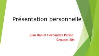 Présentation personnelle
Juan Daniel Hernández Patiño.
Groupe: 204
 
