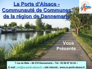 La Porte d’Alsace - Communauté de Communes de la région de Dannemarie 7 rue de Bâle – 68 210 Dannemarie – Tel : 03 89 07 24 24 –  E mail :  om@ cc-porte-alsace.fr  – site internet : www.cc-porte-alsace.fr Vous Présente… 