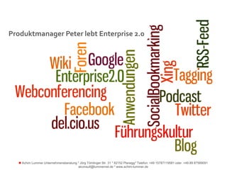 Produktmanager Peter lebt Enterprise 2.0




    Achim Lummer Unternehmensberatung * Jörg Tömlinger Str. 31 * 82152 Planegg* Telefon: +49 15787119581 oder +49 89 87589091
                                       alconsult@lummernet.de * www.achim-lummer.de
 