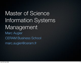 Master of Science
          Information Systems
          Management
          Marc Augier
          CERAM Business School
          marc.augier@ceram.fr




jeudi 26 mars 2009                1
 