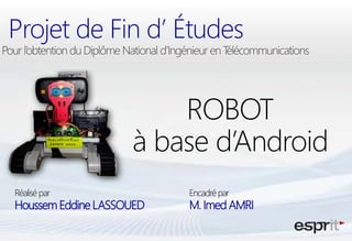 Projet de Fin d’ Études


                        ROBOT
                    à base d’Android
Réalisé par               Encadré par
Houssem Eddine LASSOUED   M. Imed AMRI
 