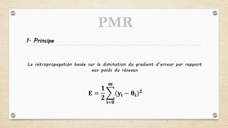 1. Principe
La rétropropagation basée sur la diminution du gradient d’erreur par rapport
aux poids du réseaux
PMR
𝐄 =
𝟏
𝟐
𝐢=𝟎
𝐦
(𝐲𝐢 − 𝛉𝐢) 𝟐
 