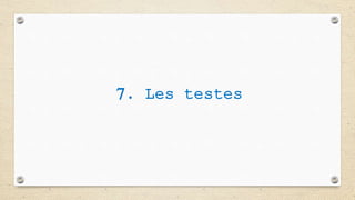 7. Les testes
 