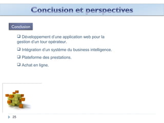 252525252525252525252525252525252525252525
 Développement d’une application web pour la
gestion d’un tour opérateur.
 Intégration d’un système du business intelligence.
Conclusion
 Plateforme des prestations.
 Achat en ligne.
 