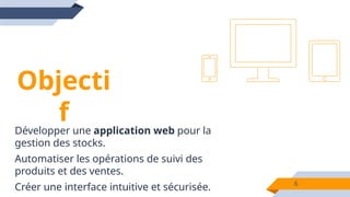 6
Objecti
f
Développer une application web pour la
gestion des stocks.
Automatiser les opérations de suivi des
produits et des ventes.
Créer une interface intuitive et sécurisée.
 