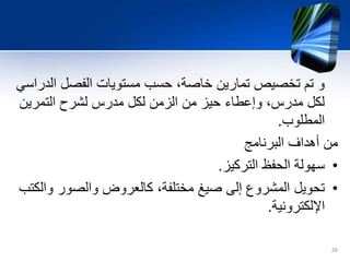 ‫ال‬ ‫الفصل‬ ‫مستويات‬ ‫حسب‬ ،‫خاصة‬ ‫تمارين‬ ‫تخصيص‬ ‫تم‬ ‫و‬‫دراسي‬
‫التمرين‬ ‫لشرح‬ ‫مدرس‬ ‫لكل‬ ‫الزمن‬ ‫من‬ ‫حيز‬ ‫وإعطاء‬ ،‫مدرس‬ ‫لكل‬
‫المطلوب‬.
‫البرنامج‬ ‫أهداف‬ ‫من‬
•‫التركيز‬ ‫الحفظ‬ ‫سهولة‬.
•‫و‬ ‫والصور‬ ‫كالعروض‬ ،‫مختلفة‬ ‫صيغ‬ ‫إلى‬ ‫المشروع‬ ‫تحويل‬‫الكتب‬
‫اإللكترونية‬.
28
 