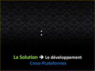 La Solution  Le développement
Cross-PLateformes
:
 