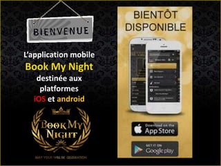 L’application mobile
Book My Night
destinée aux
platformes
iOS et android
 